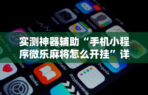 实测神器辅助“手机小程序微乐麻将怎么开挂	”详细开挂教程