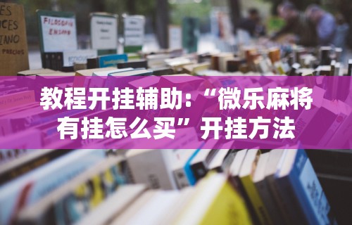 教程开挂辅助:“微乐麻将有挂怎么买	”开挂方法