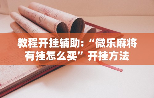 教程开挂辅助:“微乐麻将有挂怎么买”开挂方法