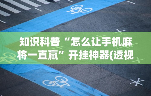 教程解析“微乐跑得快怎么才能赢	”开挂(透视)辅助神器