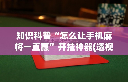 知识科普“怎么让手机麻将一直赢	”开挂神器{透视辅助}全揭秘