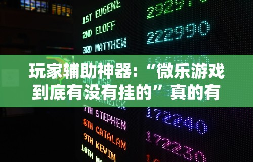 玩家辅助神器:“微乐游戏到底有没有挂的	”真的有挂