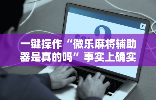 【第一消息】“微乐家乡麻将有没有挂”开挂辅助软件教程
