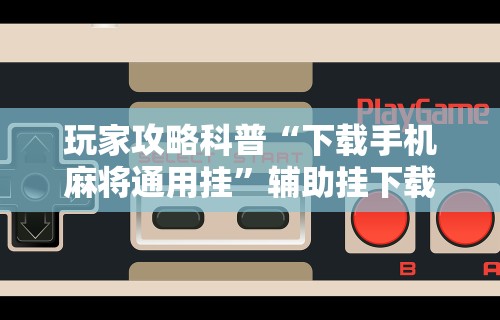 3分钟教程“四川麻将麻将胡了有没有挂”揭秘透视辅助万能挂