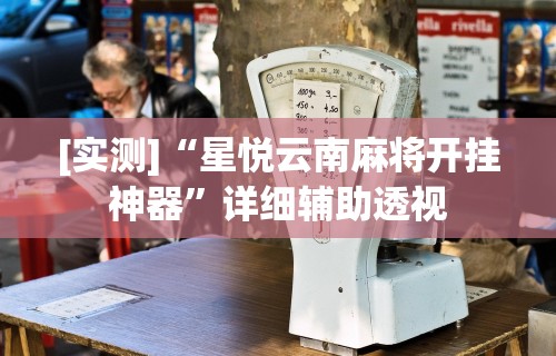 [实测]“星悦云南麻将开挂神器	”详细辅助透视