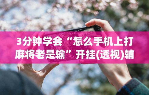 科普一下微乐一直输怎么转运	”开挂辅助脚本+详细开挂