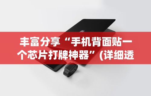 丰富分享“手机背面贴一个芯片打牌神器”(详细透视教程)-
