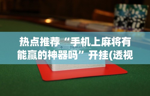 必备科技“雀神广东麻将开挂器ios版	”确实可以使用辅助