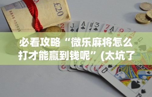 玩家必看教程“微信小程序微乐四川麻将有没有挂”(其实是有挂)