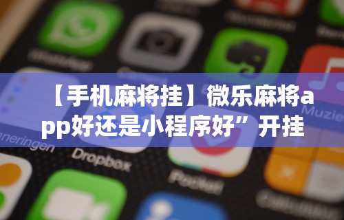 【手机麻将挂】微乐麻将app好还是小程序好	”开挂辅助详细步骤