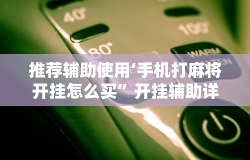 玩家必看教程“科乐麻将挂功能[玩家必赢神器]