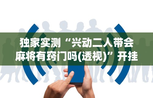 热点推荐“微乐麻将提高胜率的方法(确实真的有挂)-知乎