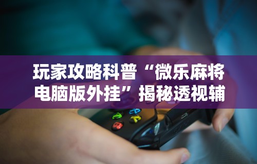 玩家热议“多乐跑得快软件开挂”详细开挂玩法