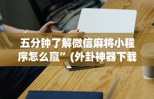 五分钟了解微信麻将小程序怎么赢”(外卦神器下载)