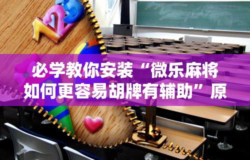 大神揭秘“贵州麻将怎么开挂	”通用版下载教程！