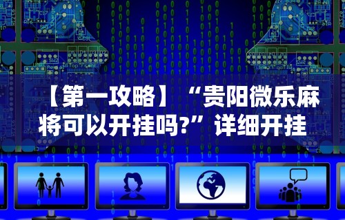 【第一攻略】“贵阳微乐麻将可以开挂吗?	”详细开挂教程