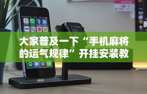 【知识科普】“途游四川麻将挂怎么开”(透视)其实确实有挂