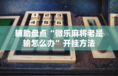 专家分析“雀神麻将怎么提高胜率	”开挂辅助详细步骤