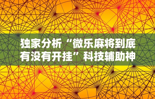 推荐辅助使用‘中至吉安王炸有挂吗	”辅助工具插件,揭秘技巧开挂