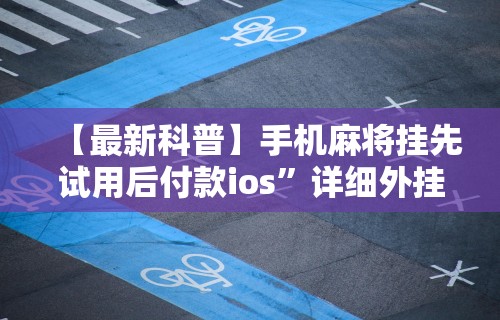 【最新科普】手机麻将挂先试用后付款ios”详细外挂安装步骤