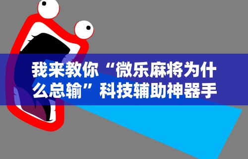 教程解析“微乐河北麻将能不能开挂”有挂详细开挂教程