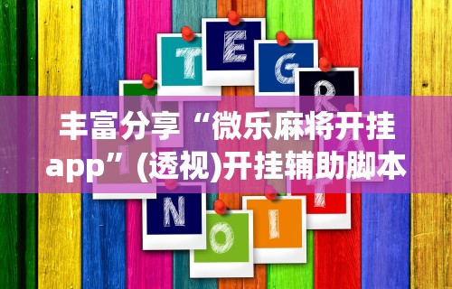 丰富分享“微乐麻将开挂app	”(透视)开挂辅助脚本+详细开挂安装教程