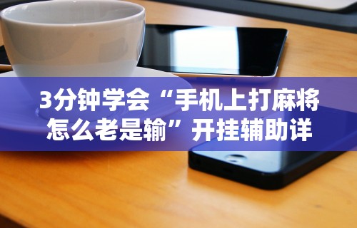 教程更新!“微乐麻将老输怎么回事”分享必要外挂教程
