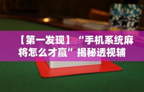 【第一发现】“手机系统麻将怎么才赢”揭秘透视辅助万能挂用法