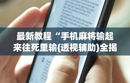 最新教程“手机麻将输起来往死里输{透视辅助}全揭秘 最新教程“手机麻将输起来往死里输{透视辅助}全揭秘