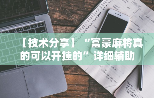 【技术分享】“富豪麻将真的可以开挂的	”详细辅助教程分享