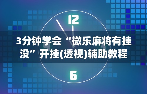 3分钟学会“微乐麻将有挂没	”开挂(透视)辅助教程
