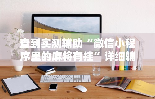 查到实测辅助“微信小程序里的麻将有挂	”详细辅助软件教程