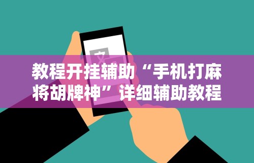 教程开挂辅助“手机打麻将胡牌神”详细辅助教程分享