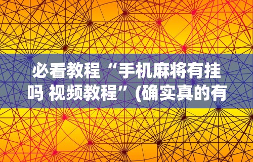必看教程“手机麻将有挂吗 视频教程	”(确实真的有挂)