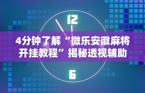 4分钟了解“微乐安徽麻将开挂教程	”揭秘透视辅助万能挂用法