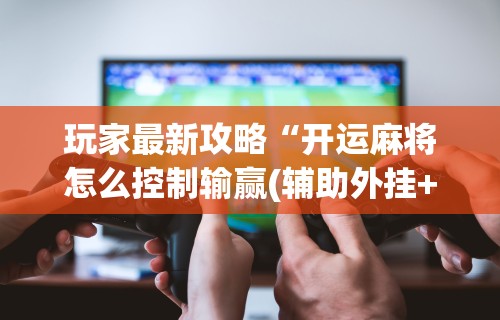 使用分享!APP逗娱碰胡可以开挂吗？	”揭秘透视辅助万能挂用法