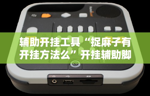 辅助开挂工具“捉麻子有开挂方法么	”开挂辅助脚本+详细开挂