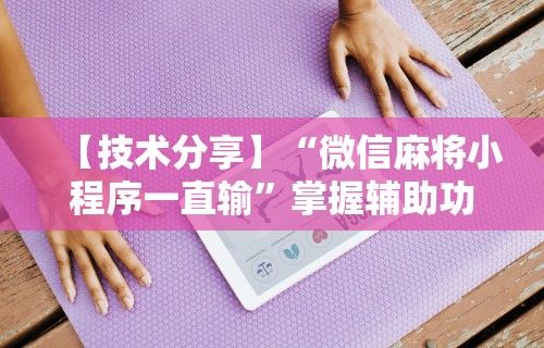 【技术分享】“微信麻将小程序一直输”掌握辅助功能必胜规则