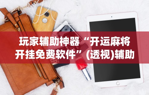 【知识科普】“微乐龙江麻将能不能开挂	”(曝光透视必备猫腻)