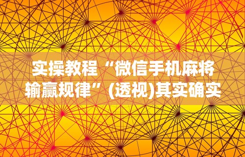 实操教程“微信手机麻将输赢规律”(透视)其实确实有挂