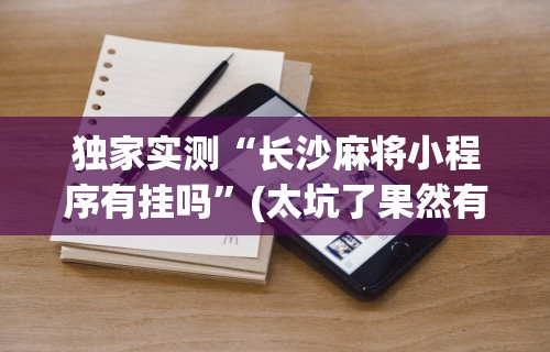 独家实测“长沙麻将小程序有挂吗	”(太坑了果然有挂)