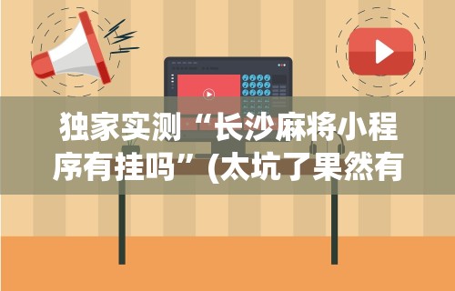 独家实测“长沙麻将小程序有挂吗”(太坑了果然有挂)