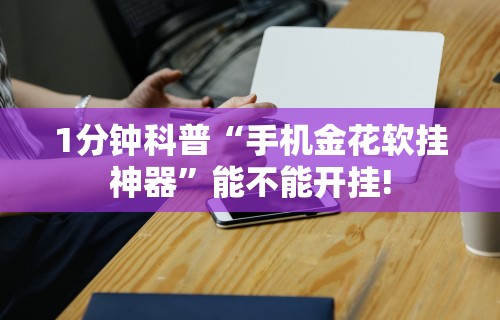 1分钟科普“手机金花软挂神器”能不能开挂!