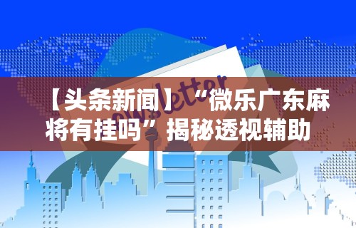 2026最新一代“星悦麻将可以开挂吗”开挂(透视)辅助教程