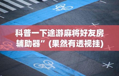 科普一下途游麻将好友房辅助器”(果然有透视挂)