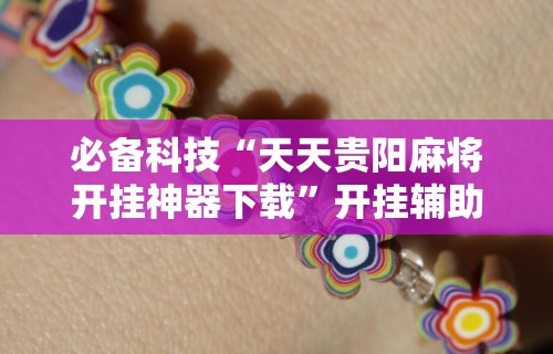 必备科技“天天贵阳麻将开挂神器下载”开挂辅助详细步骤