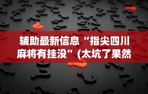 【知识科普】“开运麻将怎么控制输赢”-玩家曝光开挂流程