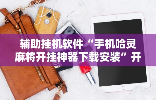 辅助挂机软件“手机哈灵麻将开挂神器下载安装”开挂方法