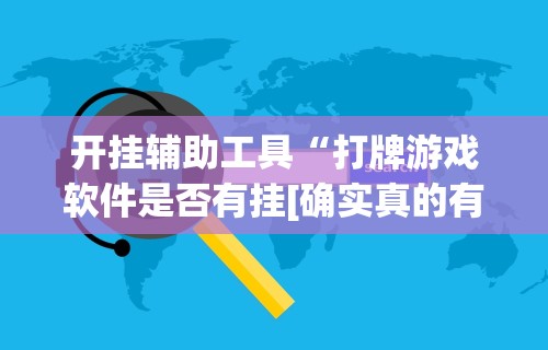 开挂辅助工具“打牌游戏软件是否有挂[确实真的有挂]