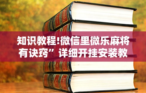 知识教程!微信里微乐麻将有诀窍”详细开挂安装教程